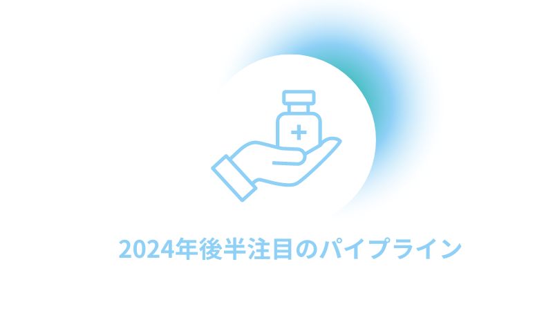 2024年後半注目のパイプラインとカタリスト